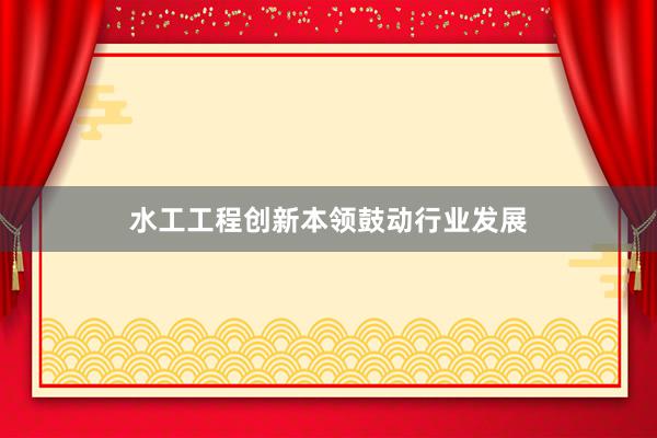 水工工程创新本领鼓动行业发展