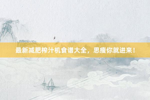 最新减肥榨汁机食谱大全，思瘦你就进来！