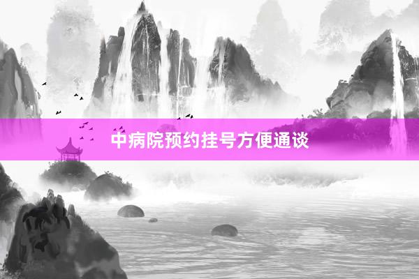 中病院预约挂号方便通谈